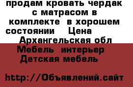 продам кровать чердак с матрасом в комплекте. в хорошем состоянии. › Цена ­ 15 000 - Архангельская обл. Мебель, интерьер » Детская мебель   